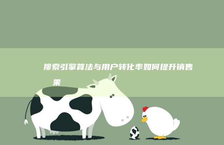 搜索引擎算法与用户转化率：如何提升销售效果 (搜索引擎算法有哪些)