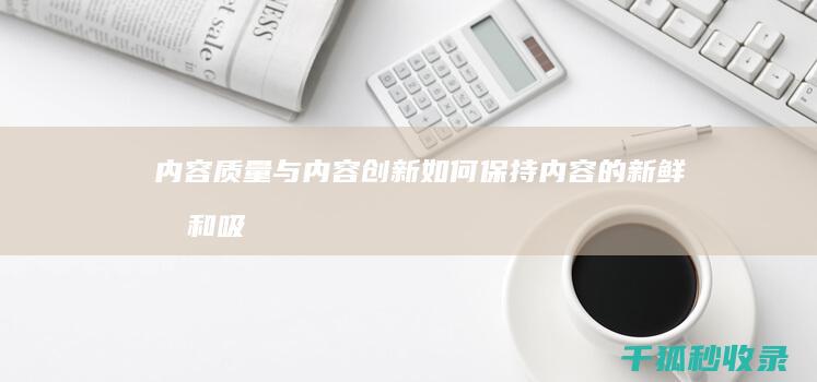 内容质量与内容创新如何保持内容的新鲜感和吸